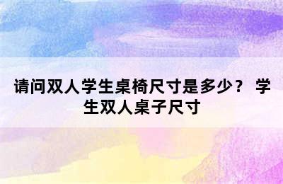 请问双人学生桌椅尺寸是多少？ 学生双人桌子尺寸